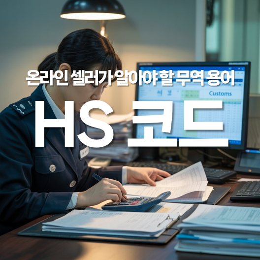HS 코드란? 온라인 셀러가 반드시 알아야 할 무역 용어