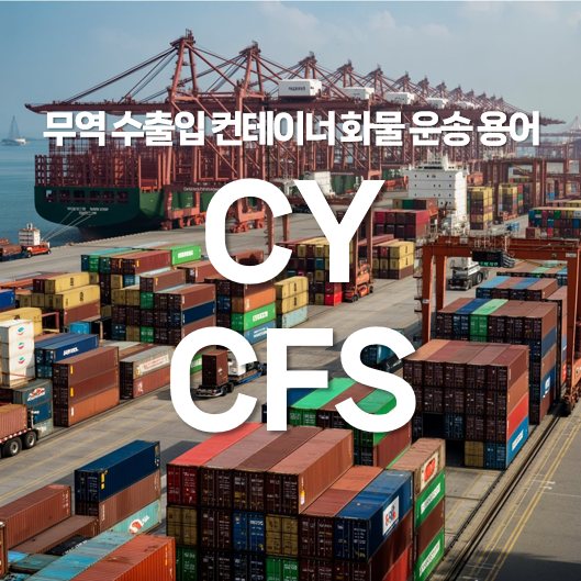 무역 수출입 컨테이너 화물의 운송 용어 CY와 CFS