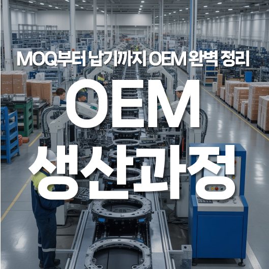 OEM 생산 과정 완벽 정리! MOQ부터 납기까지