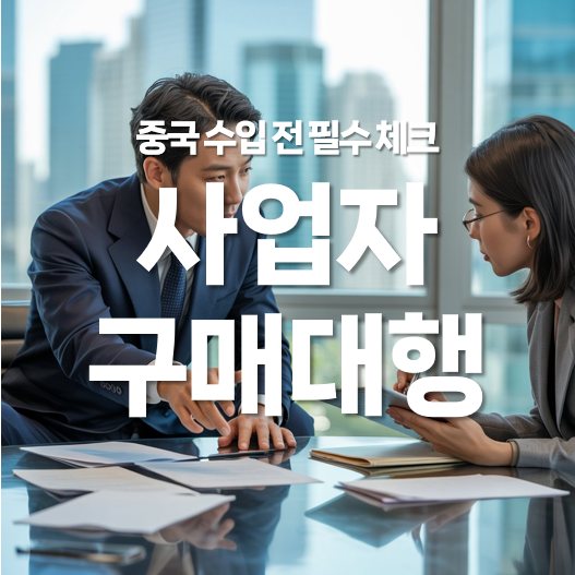 중국 수입 전, 사업자 구매대행 필수 체크하기