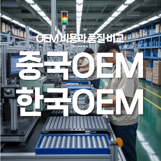 중국 OEM과 한국 OEM의 차이, 비용과 품질 비교