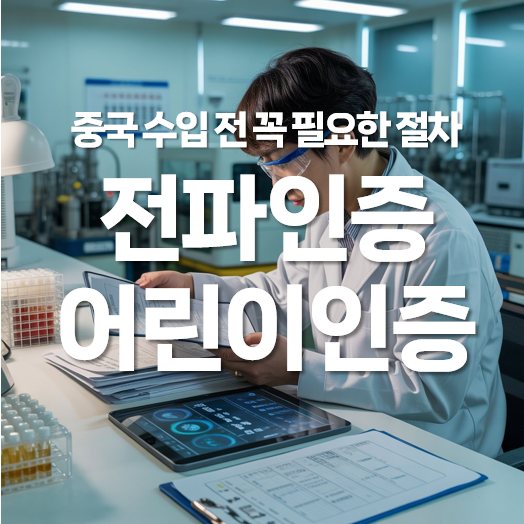 전파인증, 어린이 인증 등 중국 수입 전 꼭 필요한 절차