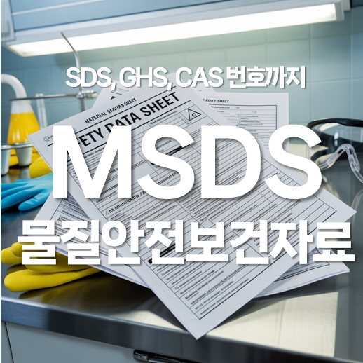 MSDS 뜻과 SDS, GHS, CAS 번호까지! 물질안전보건자료의 이해