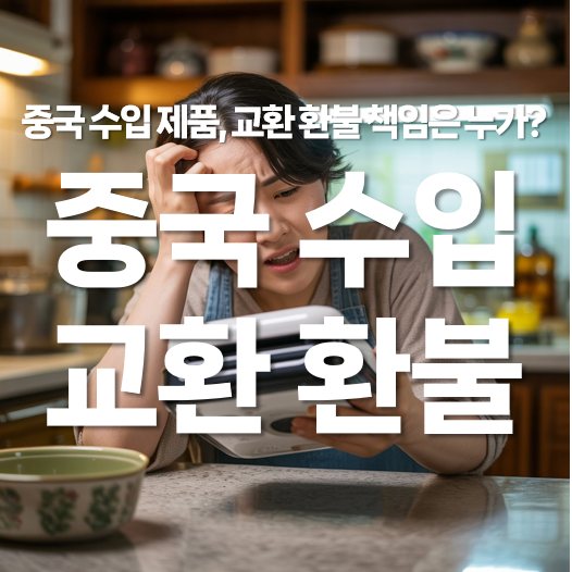 중국 수입 제품, 교환 환불 발생 시 책임은 누가 질까?