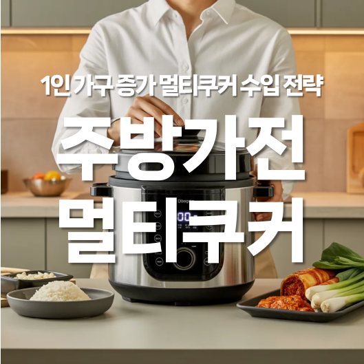 1인 가구 증가와 주방 가전 멀티쿠커 수입 전략
