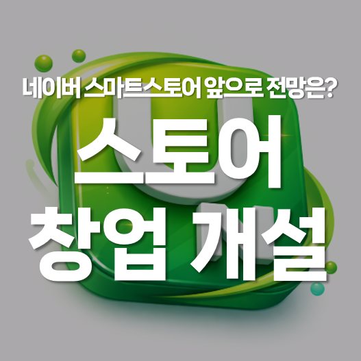 네이버 스마트 스토어 창업과 개설 방법, 앞으로 전망은?