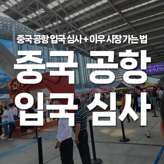 중국 항저우 공항 입국 심사 가이드 + 이우 시장 가는 법