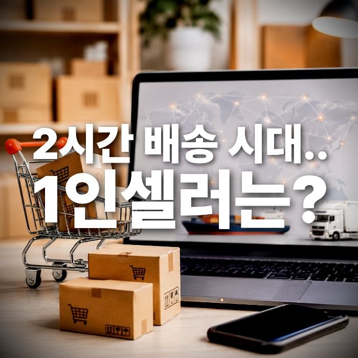 빠른 배송 경쟁 시작! 스마트스토어·쿠팡 1인 셀러가 꼭 준비해야 할 4가지