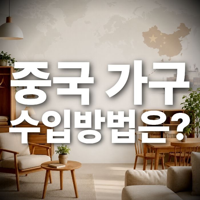중국 가구 수입 A to Z, 초보 셀러도 쉽게 이해하는 가이드