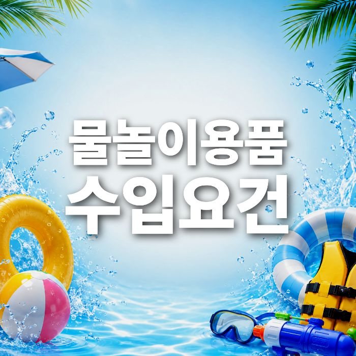 물놀이용품 중국수입, KC인증부터 통관까지 꼭 알아야 할 필수사항